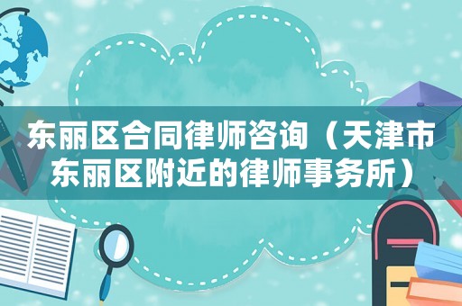 東麗區合同律師咨詢（天津市東麗區附近的律師事務所）