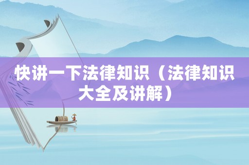 快講一下法律知識(shí)（法律知識(shí)大全及講解）