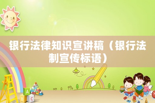 銀行法律知識宣講稿（銀行法制宣傳標(biāo)語）