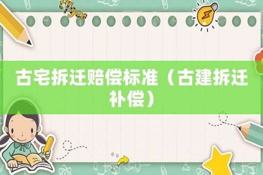 古宅拆遷賠償標準（古建拆遷補償）