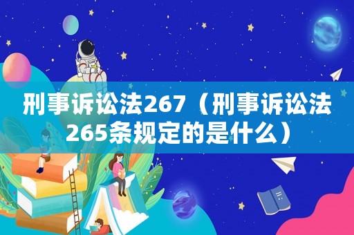 刑事訴訟法267（刑事訴訟法265條規定的是什么）