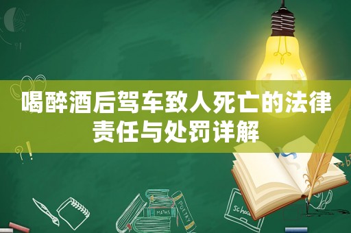 喝醉酒后駕車致人死亡的法律責任與處罰詳解
