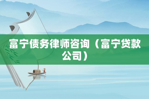 富寧債務律師咨詢（富寧貸款公司）
