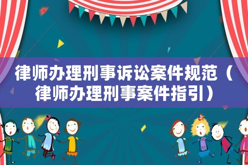 律師辦理刑事訴訟案件規范（律師辦理刑事案件指引）