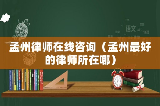 孟州律師在線咨詢（孟州最好的律師所在哪）