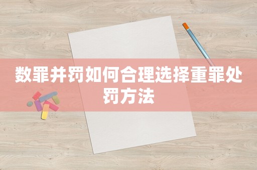 數罪并罰如何合理選擇重罪處罰方法