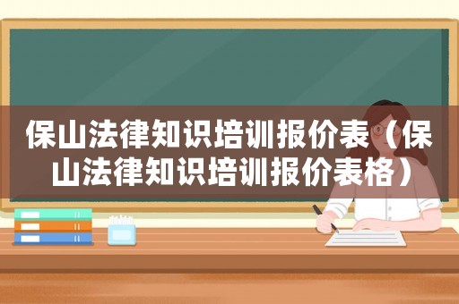 保山法律知識培訓報價表（保山法律知識培訓報價表格）