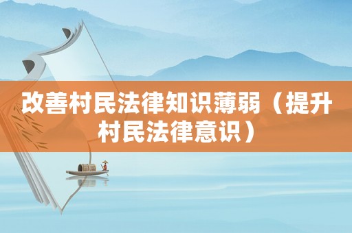 改善村民法律知識薄弱（提升村民法律意識）