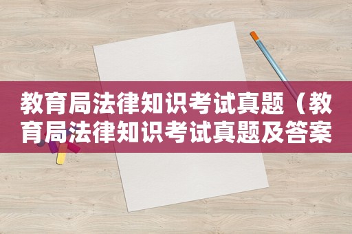 教育局法律知識考試真題（教育局法律知識考試真題及答案）