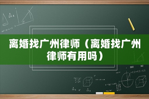 離婚找廣州律師（離婚找廣州律師有用嗎）