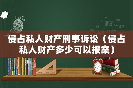 侵占私人財產(chǎn)刑事訴訟（侵占私人財產(chǎn)多少可以報案）