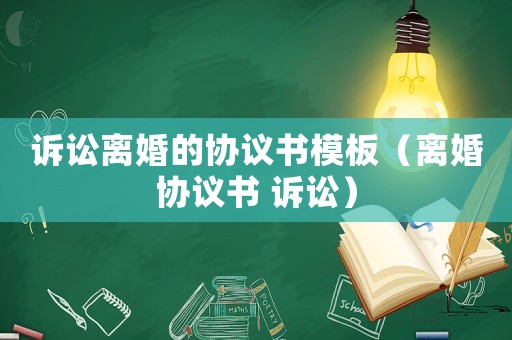 訴訟離婚的協(xié)議書模板（離婚協(xié)議書 訴訟）