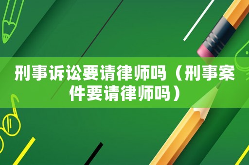 刑事訴訟要請律師嗎（刑事案件要請律師嗎）