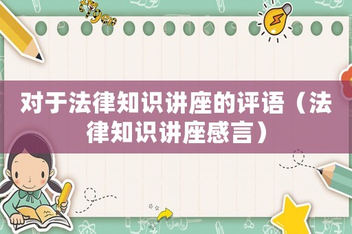 對于法律知識講座的評語（法律知識講座感言）