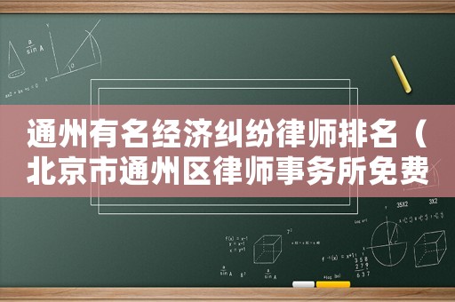 通州有名經(jīng)濟(jì)糾紛律師排名（北京市通州區(qū)律師事務(wù)所免費(fèi)咨詢）