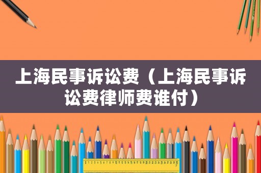 上海民事訴訟費（上海民事訴訟費律師費誰付）