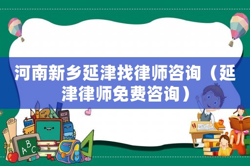 河南新鄉延津找律師咨詢（延津律師免費咨詢）