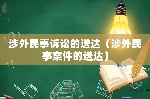 涉外民事訴訟的送達(dá)（涉外民事案件的送達(dá)）