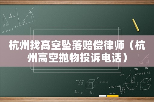 杭州找高空墜落賠償律師（杭州高空拋物投訴電話(huà)）