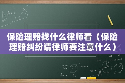 保險理賠找什么律師看（保險理賠糾紛請律師要注意什么）