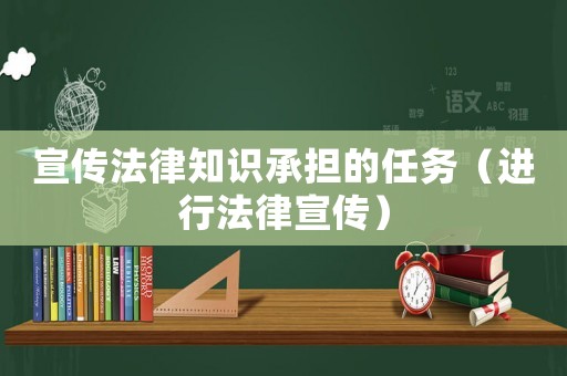 宣傳法律知識承擔的任務（進行法律宣傳）