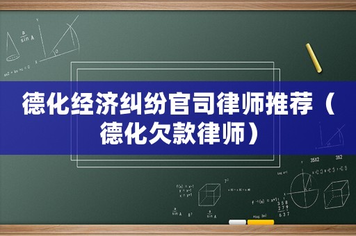 德化經(jīng)濟糾紛官司律師推薦（德化欠款律師）