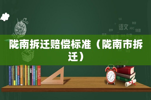 隴南拆遷賠償標準（隴南市拆遷）