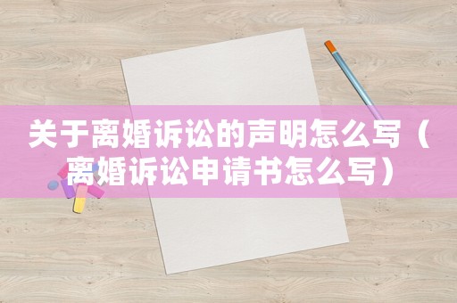 關于離婚訴訟的聲明怎么寫（離婚訴訟申請書怎么寫）