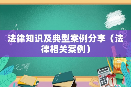 法律知識及典型案例分享（法律相關案例）