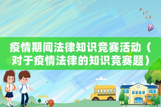 疫情期間法律知識競賽活動（對于疫情法律的知識競賽題）