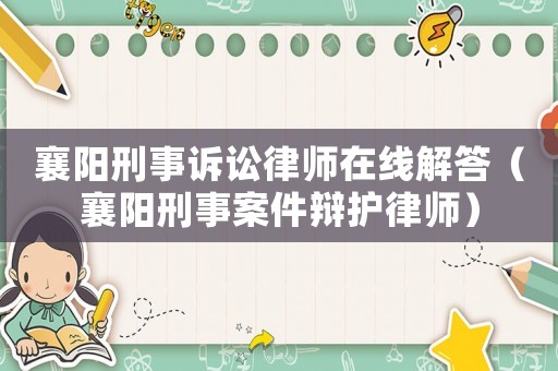 襄陽刑事訴訟律師在線解答（襄陽刑事案件辯護(hù)律師）