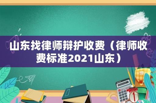 山東找律師辯護收費（律師收費標準2021山東）