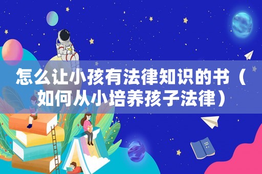 怎么讓小孩有法律知識的書（如何從小培養孩子法律）