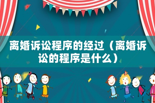 離婚訴訟程序的經過（離婚訴訟的程序是什么）
