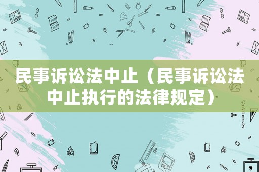 民事訴訟法中止（民事訴訟法中止執行的法律規定）