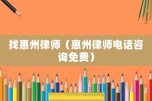 找惠州律師（惠州律師電話咨詢免費）