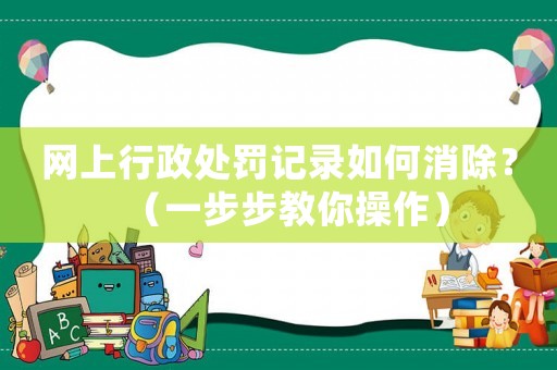 網上行政處罰記錄如何消除？（一步步教你操作）