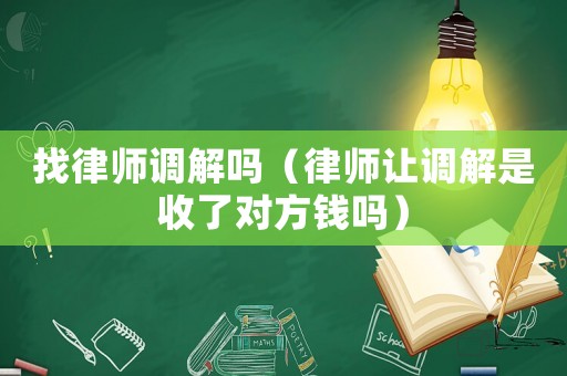 找律師調解嗎（律師讓調解是收了對方錢嗎）