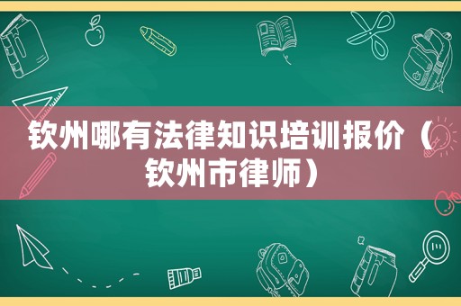 欽州哪有法律知識培訓報價（欽州市律師）