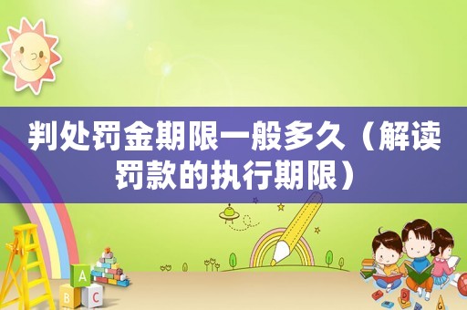 判處罰金期限一般多久（解讀罰款的執行期限）