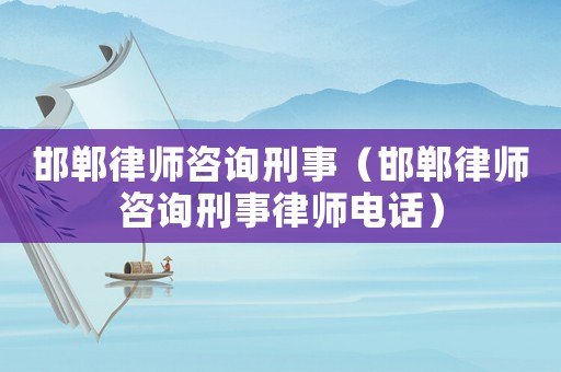 邯鄲律師咨詢刑事（邯鄲律師咨詢刑事律師電話）