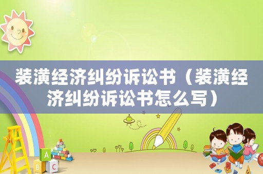 裝潢經(jīng)濟(jì)糾紛訴訟書（裝潢經(jīng)濟(jì)糾紛訴訟書怎么寫）