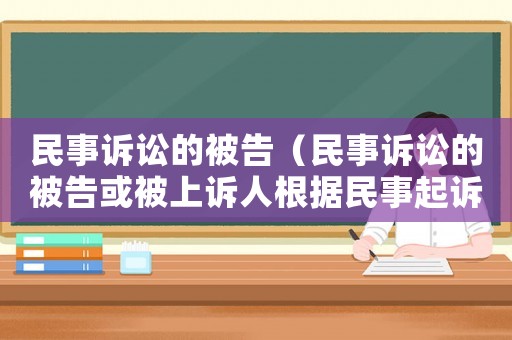 民事訴訟的被告（民事訴訟的被告或被上訴人根據(jù)民事起訴狀）