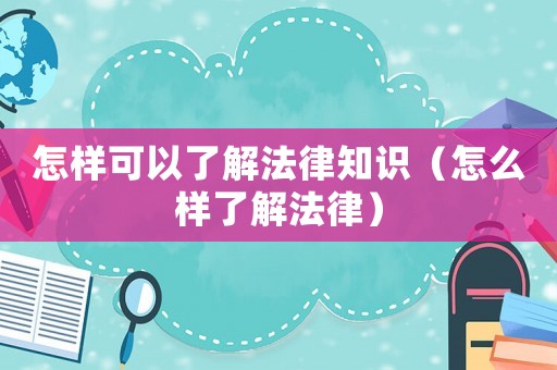 怎樣可以了解法律知識（怎么樣了解法律）