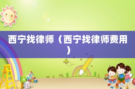 西寧找律師（西寧找律師費用）