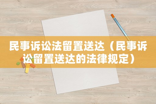 民事訴訟法留置送達（民事訴訟留置送達的法律規定）