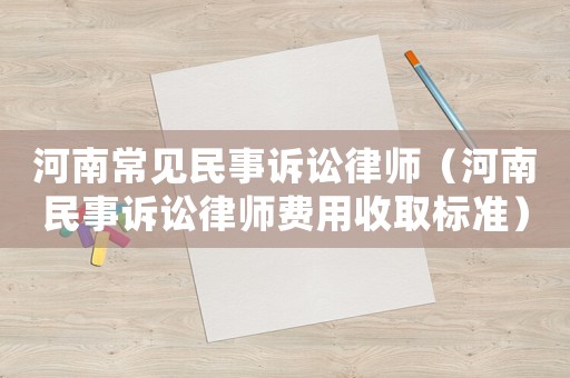 河南常見民事訴訟律師（河南民事訴訟律師費用收取標準）
