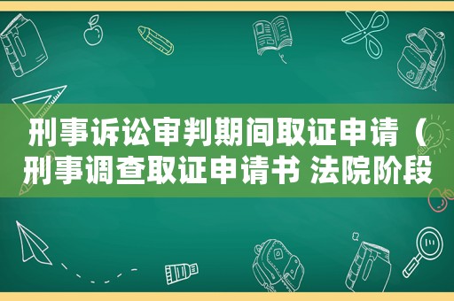 刑事訴訟審判期間取證申請（刑事調(diào)查取證申請書 法院階段）