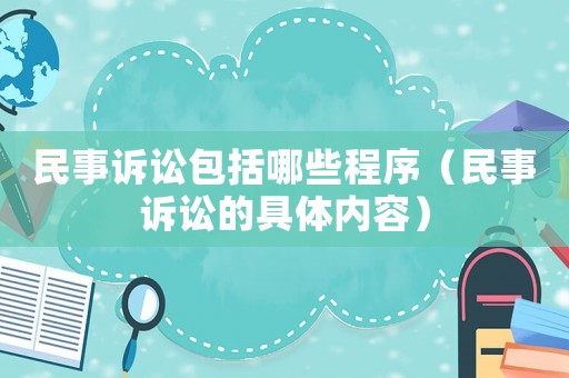 民事訴訟包括哪些程序（民事訴訟的具體內容）