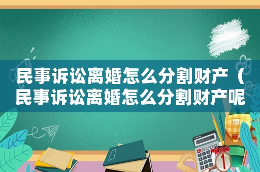 民事訴訟離婚怎么分割財(cái)產(chǎn)（民事訴訟離婚怎么分割財(cái)產(chǎn)呢）